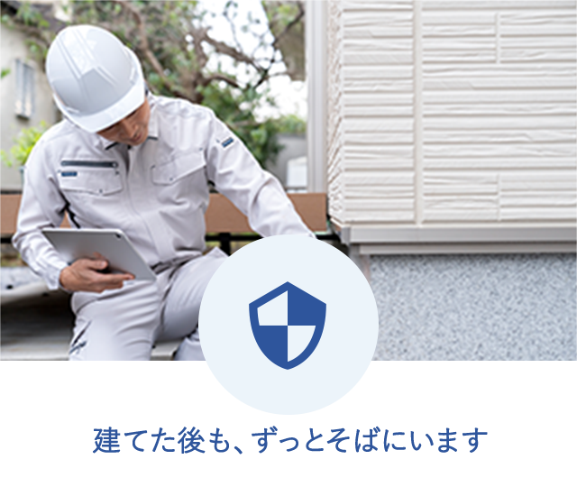 建てた後も、ずっとそばにいます